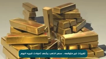 تغيرات غير متوقعة.. سعر الذهب يشهد تحولات كبيرة اليوم